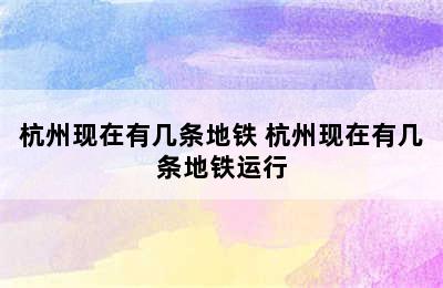 杭州现在有几条地铁 杭州现在有几条地铁运行